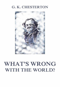 Gilbert Keith Chesterton — What's wrong with the world?
