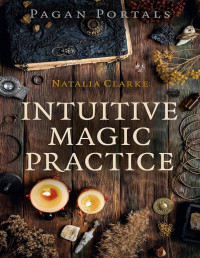 Natalia Clarke [Natalia Clarke] — Pagan Portals--Intuitive Magic Practice