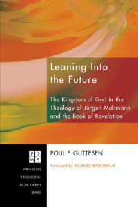 Poul F. Guttesen [Guttesen, Poul F.] — Leaning Into the Future: The Kingdom of God in the Theology of Jurgen Moltmann and the Book of Revelation