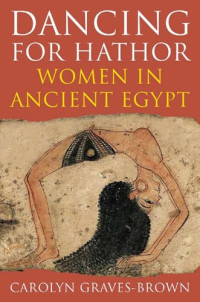 Carolyn Graves-Brown [Graves-Brown, Carolyn] — Dancing for Hathor: Women in Ancient Egypt
