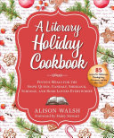 Alison Walsh — A Literary Holiday Cookbook : Festive Meals for the Snow Queen, Gandalf, Sherlock, Scrooge, and Book Lovers Everywhere