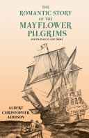 Albert Christopher Addison — The Romantic Story of the Mayflower Pilgrims - And Its Place in Life Today;With Introductory Poems by Henry Wadsworth Longfellow and John Greenleaf Whittier
