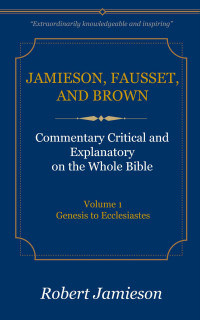 Robert Jamieson & A. R. Fausset & David Brown [Jamieson, Robert & Fausset, A. R. & Brown, David] — Genesis - Ecclesiastes (JFBC)