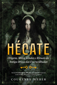 Courtney Weber — Hécate, a deusa das bruxas: Origens, mitos, lendas e rituais da antiga deusa das encruzilhadas