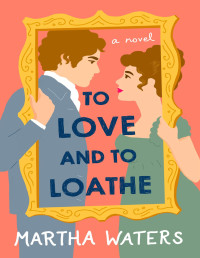 Martha Waters — To Love and to Loathe: A Novel