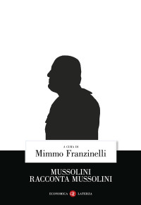 Mimmo Franzinelli — Mussolini racconta Mussolini