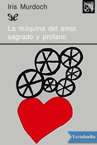 Iris Murdoch — LA MÁQUINA DEL AMOR SAGRADO Y PROFANO
