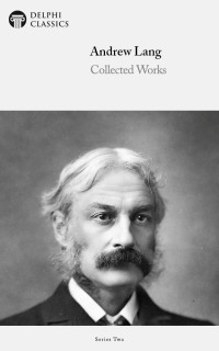 Andrew Lang — Andrew Lang - The Delphi Classics Collected Works