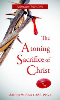 Arthur W. Pink [Pink, Arthur W.] — The Atoning Sacrifice of Christ
