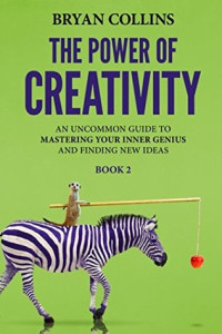 Bryan Collins — The Power of Creativity (Book 2) : An Uncommon Guide to Mastering Your Inner Genius and Finding New Ideas That Matter