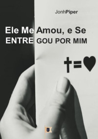William Teixeira — Ele Me Amou, e Se Entregou Por Mim - John Piper