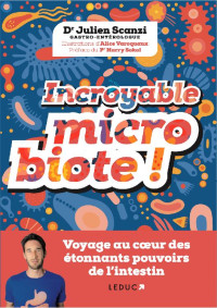 Dr Julien Scanzi & Alice Varoquaux — Incroyable Microbiote ! Voyage au Cœur des Etonnants Pouvoirs de l'Intestin