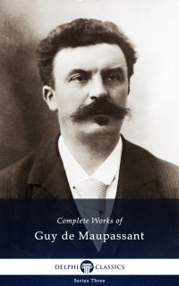 Guy de Maupassant — Delphi Complete Works of Guy de Maupassant (Illustrated)