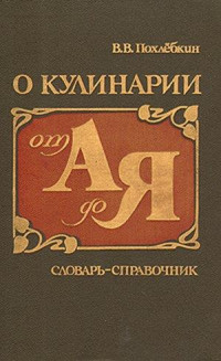 Вильям Васильевич Похлебкин — О кулинарии от А до Я. Словарь-справочник