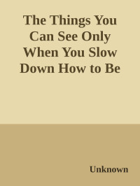 Unknown — The Things You Can See Only When You Slow Down How to Be Calm and Mindful in a Fast-Paced World