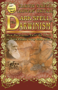 Harun Yahya (Adnan Oktar) — The Dark Spell of Darwinism - How Darwinists Twist the Truth to Turn Peaple Away from Allah
