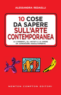 Alessandra Redaelli — 10 cose da sapere sull'arte contemporanea. Le correnti, gli artisti e le opere da conoscere assolutamente