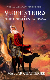 Chatterjee, Mallar [Chatterjee, Mallar] — Yudhisthira: The Unfallen Pandava