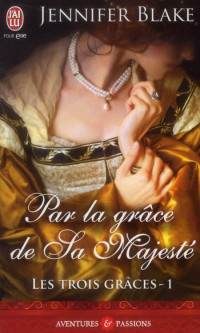 Jennifer Blake [Blake, Jennifer] — Les trois grâces 1 - Par la Grâce de sa Majesté
