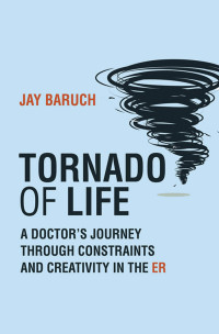 Jay Baruch — Tornado of Life: A Doctor's Journey through Constraints and Creativity in the ER