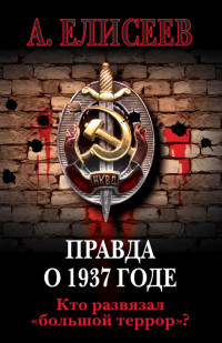 Александр В. Елисеев — Правда о 1937 годе. Кто развязал «большой террор»?