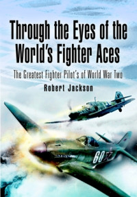 Robert Jackson — Through the Eyes of the World's Fighter Aces: The Greatest Fighter Pilots of World War Two