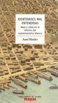 Asad Haider — Identidades mal entendidas. Raza y clase en el retorno del supremacismo blanco
