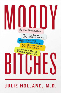 Julie Holland, Md — Moody Bitches: The Truth About the Drugs You’re Taking, the Sleep You’re Missing, the Sex You’re Not Having and What’s Really Making You Crazy...