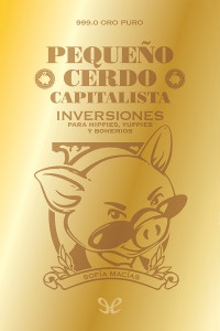 Sofía Macías — Pequeño cerdo capitalista: Inversiones para hippies, yuppies y bohemios