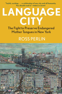 Ross Perlin — Language City: The Fight to Preserve Endangered Mother Tongues in New York