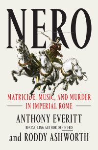 Anthony Everitt & Roddy Ashworth — Nero: Matricide, Music, and Murder in Imperial Rome