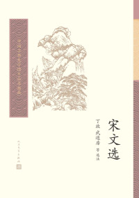 丁放 & 武道房 & 等 — 宋文选（本选是对宋代散文的精选之作，共选七十四家，一百六十九篇文章；鸟瞰整个宋代的文学成就） (中国古典文学读本丛书典藏)