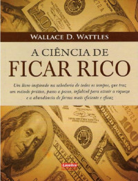 Wallace D. Wattles [Wattles, Wallace D.] — A Ciência de Ficar Rico