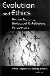 Philip Clayton & Jeffrey Schloss [Clayton, Philip & Schloss, Jeffrey] — Evolution and Ethics: Human Morality in Biological and Religious Perspective