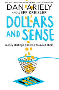 Dr. Dan Ariely & Jeff Kreisler [Ariely, Dan & Kreisler, Jeff] — Dollars and Sense : Money Mishaps and How to Avoid Them