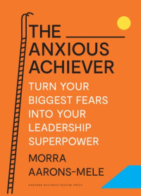 Morra Aarons-Mele — The Anxious Achiever: Turn Your Biggest Fears into Your Leadership Superpower