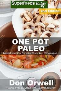 Don Orwell [Orwell, Don] — One Pot Paleo: Over 100 Quick & Easy Gluten Free Paleo Low Cholesterol Whole Foods Recipes Full of Antioxidants & Phytochemicals (Natural Weight Loss Transformation Book 217)