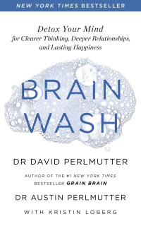 David Perlmutter, Austin Perlmutter, Kristin Loberg — Brain Wash: Detox Your Mind for Clearer Thinking, Deeper Relationships and Lasting Happiness