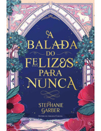 Stephanie Garber — A balada do felizes para nunca (Era uma vez um coração partido #2)