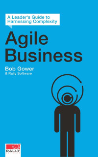 Bob Gower & Rally Software — Agile Business: A Leader’s Guide to Harnessing Complexity