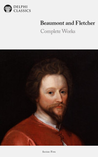 John Fletcher Francis Beaumont, John Webster — Delphi Complete Works of Beaumont and Fletcher (Illustrated)