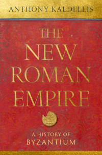 Anthony Kaldellis — The New Roman Empire - A History of Byzantium (2023)