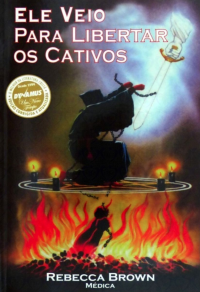 Rebecca Brown — Ele Veio Para Libertar os Cativos (Edição revisada e atualizada com o novo acordo ortográfico)