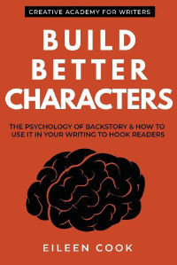 Eileen Cook — Build Better Characters: The Psychology of Backstory & How to Use It in Your Writing to Hook Readers