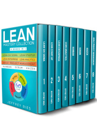 Jeffrey Ries — Lean Mastery Collection: 8 Manuscripts - Lean Six Sigma, Lean Startup, Lean Enterprise, Lean Analytics, Agile Project Management, Kanban, Scrum, Kaizen ... Kanban, Sprint, DSDM XP & Crystal Book 9)