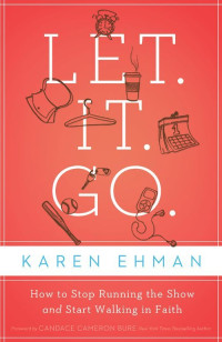 Karen Ehman — Let. It. Go.: How to Stop Running the Show and Start Walking in Faith