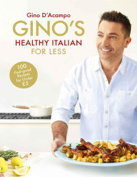 Gino D’Acampo — Gino’s Healthy Italian for Less • 100 Feelgood Family Recipes for Under £5