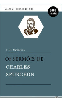 Charles H. Spurgeon — Os Sermões de Charles Spurgeon Vol.3 (401-600): (Livros e Sermões)