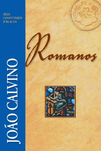 João Calvino — Romanos (Comentários Bíblicos João Calvino)
