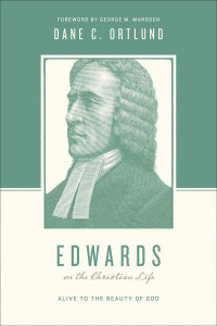 Dane C. Ortlund [Ortlund, Dane C.] — Edwards on the Christian Life: Alive to the Beauty of God